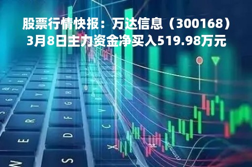 股票行情快报：万达信息（300168）3月8日主力资金净买入519.98万元