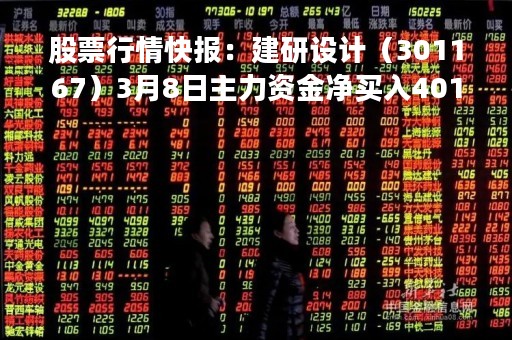 股票行情快报:建研设计(301167)3月8日主力资金净买入401.96万元 股票行情快报:建研设计(301167)3月8日主力资金净买入401.96万元