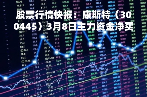 股票行情快报：康斯特（300445）3月8日主力资金净买入138.75万元
