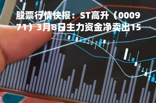 股票行情快报：ST高升（000971）3月8日主力资金净卖出155.30万元