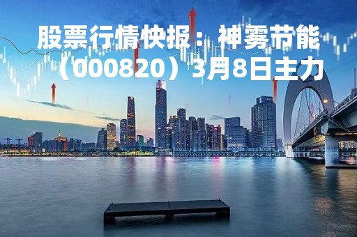 股票行情快报:神雾节能(000820)3月8日主力资金净卖出15.85万元