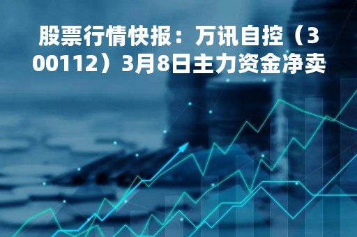 股票行情快报：万讯自控（300112）3月8日主力资金净卖出205.97万元