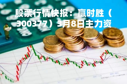 股票行情快报：赢时胜（300377）3月8日主力资金净买入240.69万元