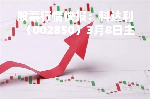 股票行情快报：科达利（002850）3月8日主力资金净买入1280.31万元
