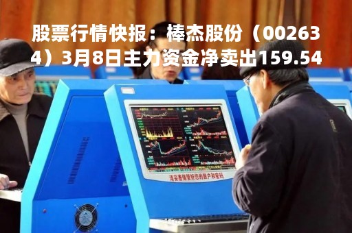 股票行情快报：棒杰股份（002634）3月8日主力资金净卖出159.54万元