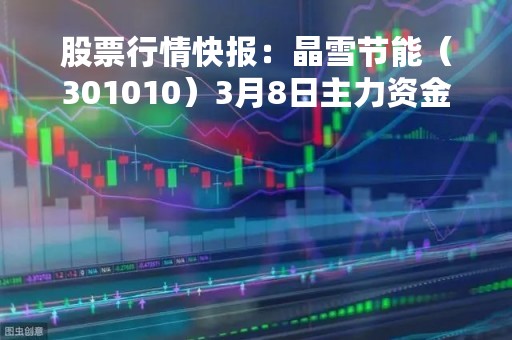 股票行情快报:晶雪节能(301010)3月8日主力资金净买入38.30万元 股票行情快报:晶雪节能(301010)3月8日主力资金净买入38.30万元