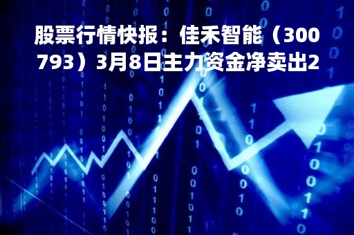股票行情快报:佳禾智能(300793)3月8日主力资金净卖出295.71万元 股票行情快报:佳禾智能(300793)3月8日主力资金净卖出295.71万元