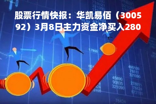 股票行情快报:华凯易佰(300592)3月8日主力资金净买入280.52万元 股票行情快报:华凯易佰(300592)3月8日主力资金净买入280.52万元