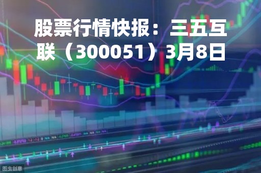 股票行情快报：三五互联（300051）3月8日主力资金净卖出832.83万元