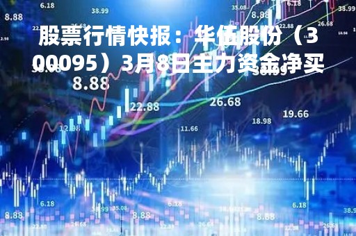 股票行情快报：华伍股份（300095）3月8日主力资金净买入94.33万元