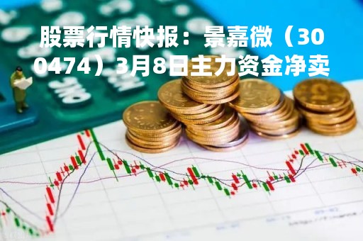 股票行情快报：景嘉微（300474）3月8日主力资金净卖出783.75万元