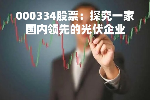 000334股票：探究一家国内领先的光伏企业