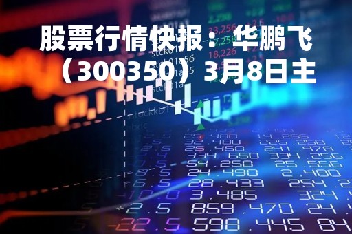 股票行情快报：华鹏飞（300350）3月8日主力资金净卖出309.87万元