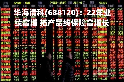 华海清科(688120)：22年业绩高增 拓产品线保障高增长