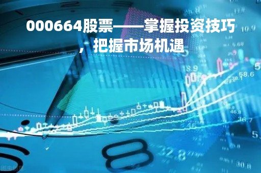 000664股票——掌握投资技巧，把握市场机遇