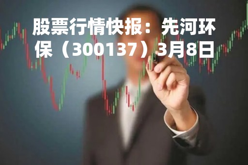 股票行情快报：先河环保（300137）3月8日主力资金净买入262.21万元