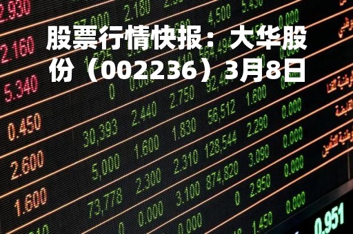 股票行情快报：大华股份（002236）3月8日主力资金净卖出2040.54万元