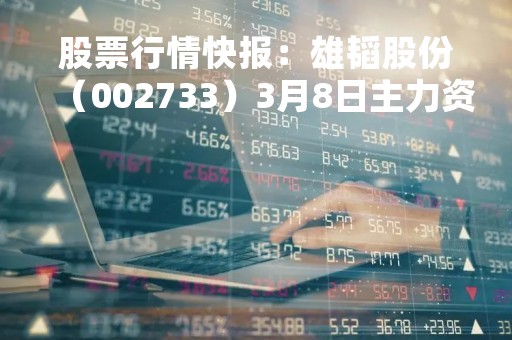股票行情快报：雄韬股份（002733）3月8日主力资金净买入169.90万元