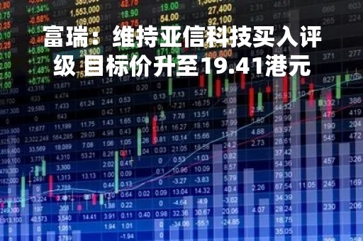 富瑞：维持亚信科技买入评级 目标价升至19.41港元