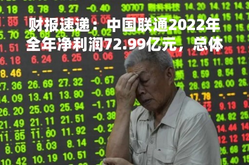 财报速递：中国联通2022年全年净利润72.99亿元，总体财务状况优秀