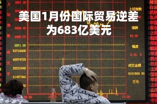 美国1月份国际贸易逆差为683亿美元