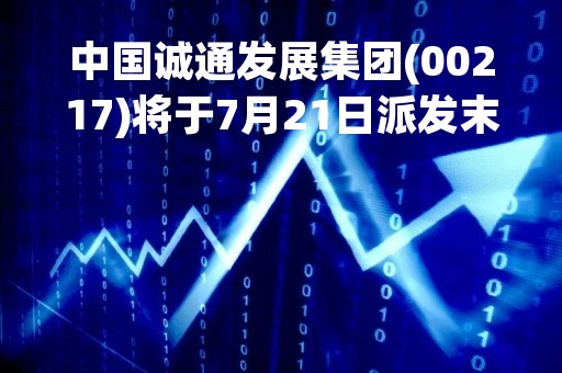 中国诚通发展集团(00217)将于7月21日派发末期股息每股0.39港仙
