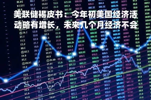 美联储褐皮书：今年初美国经济活动略有增长，未来几个月经济不会有太大改善