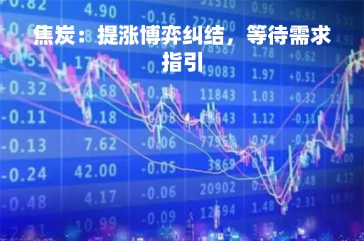 焦炭：提涨博弈纠结，等待需求指引