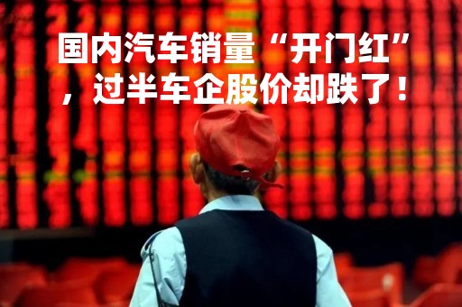 国内汽车销量“开门红”，过半车企股价却跌了！理想市值已超蔚来、小鹏之和