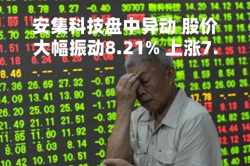 安集科技盘中异动 股价大幅振动8.21% 上涨7.5%