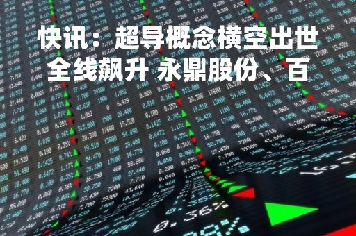 快讯：超导概念横空出世全线飙升 永鼎股份、百利电气、法尔胜一字涨停