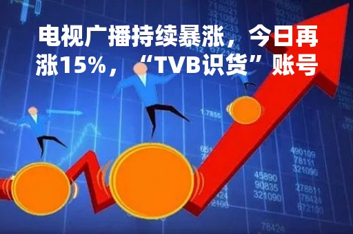 电视广播持续暴涨，今日再涨15%，“TVB识货”账号成功在淘宝首秀