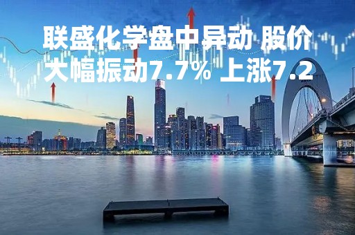 联盛化学盘中异动 股价大幅振动7.7% 上涨7.22%