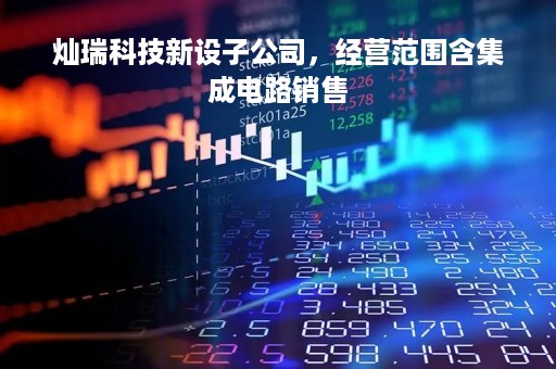 灿瑞科技新设子公司，经营范围含集成电路销售