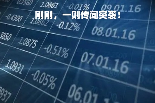 刚刚，一则传闻突袭！