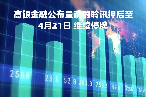 高银金融公布呈请的聆讯押后至4月21日 继续停牌