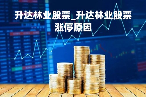 升达林业股票_升达林业股票涨停原因