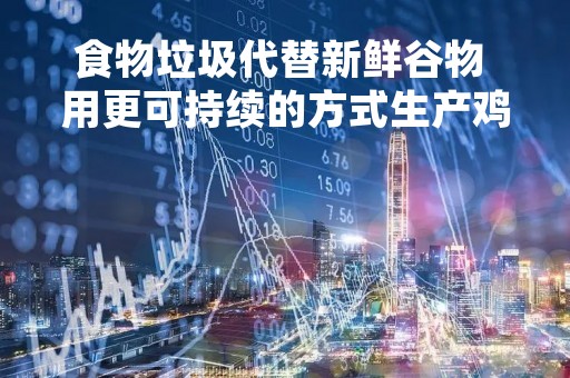 食物垃圾代替新鲜谷物 用更可持续的方式生产鸡蛋