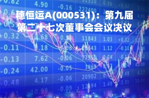 穗恒运A(000531)：第九届第二十七次董事会会议决议，审议《关于向全资子公司广州恒运新能源有限公司增资设立控股公司投资怀集中洲镇70MW农光互补光伏发电项目的议案》