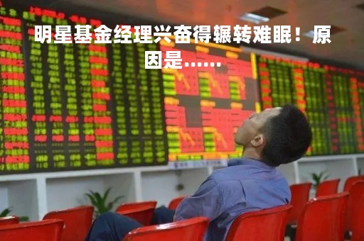 明星基金经理兴奋得辗转难眠！原因是......