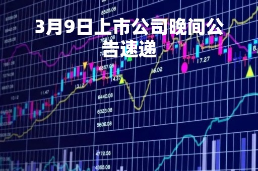 3月9日上市公司晚间公告速递