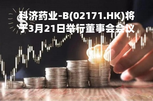 科济药业-B(02171.HK)将于3月21日举行董事会会议以审批全年业绩