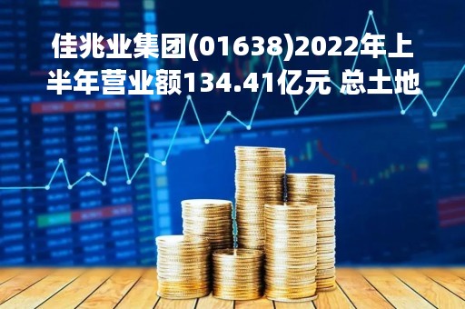 佳兆业集团(01638)2022年上半年营业额134.41亿元 总土地储备近2740万平方米