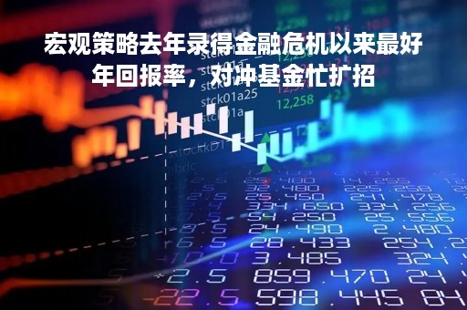 宏观策略去年录得金融危机以来最好年回报率，对冲基金忙扩招