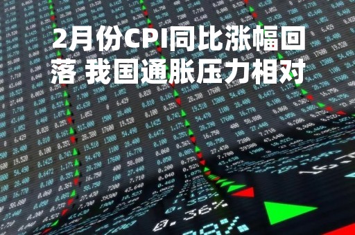 2月份CPI同比涨幅回落 我国通胀压力相对温和