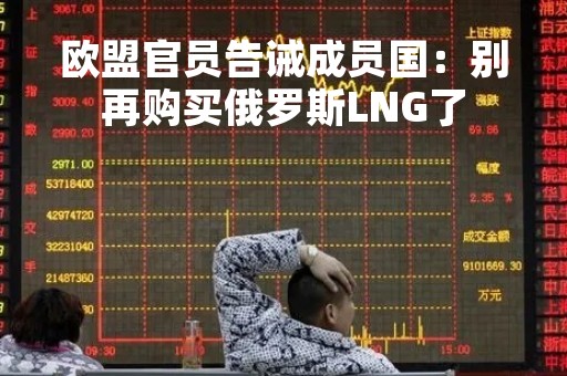 欧盟官员告诫成员国：别再购买俄罗斯LNG了