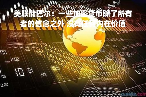 美联储巴尔：一些加密货币除了所有者的信念之外 没有任何内在价值