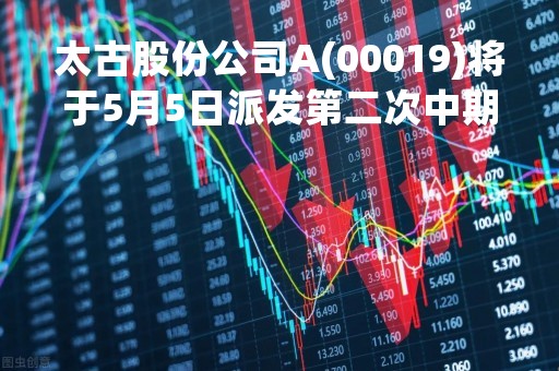 太古股份公司A(00019)将于5月5日派发第二次中期股息每股1.85港元