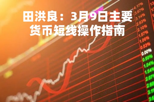 田洪良：3月9日主要货币短线操作指南