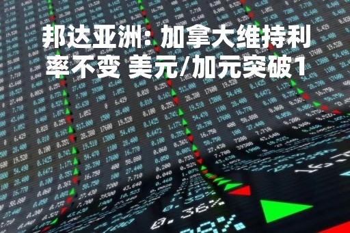 邦达亚洲: 加拿大维持利率不变 美元/加元突破1.3800